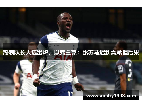 热刺队长人选出炉，以弗兰克：比苏马迟到需承担后果