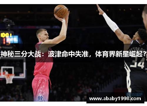 神秘三分大战：波津命中失准，体育界新星崛起？