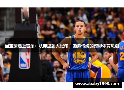 当篮球遇上音乐：从库里到大张伟—颠覆传统的跨界体育风潮