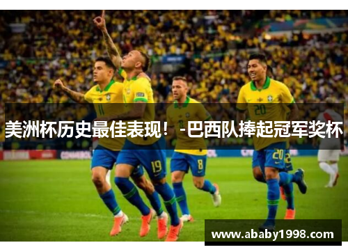 美洲杯历史最佳表现！-巴西队捧起冠军奖杯